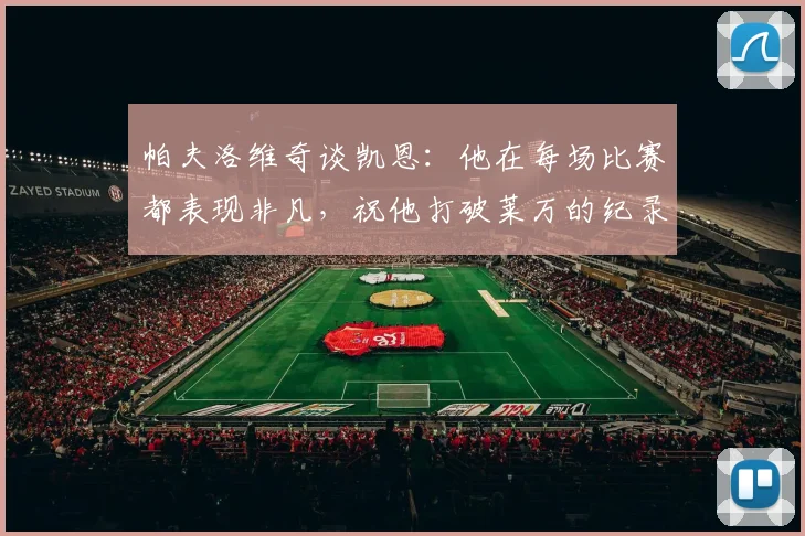 帕夫洛维奇谈凯恩：他在每场比赛都表现非凡，祝他打破莱万的纪录
