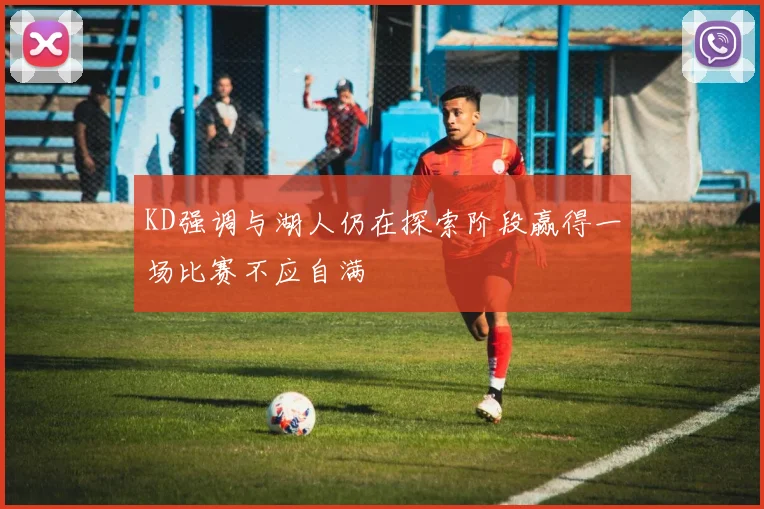 KD强调与湖人仍在探索阶段赢得一场比赛不应自满