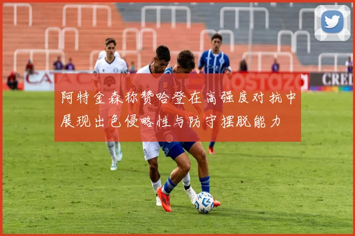 阿特金森称赞哈登在高强度对抗中展现出色侵略性与防守摆脱能力