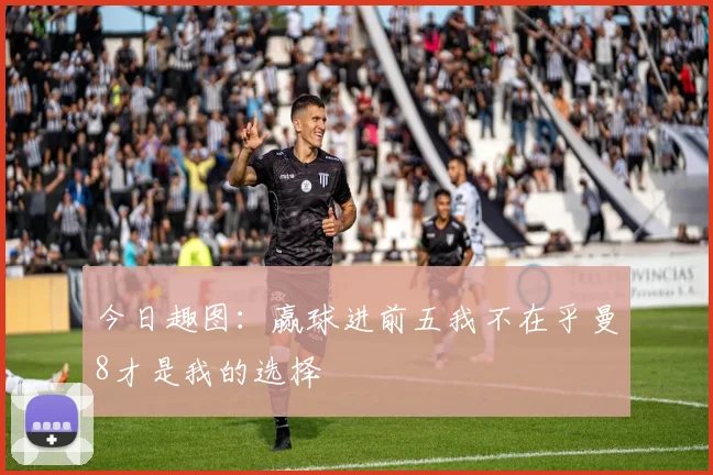 今日趣图：赢球进前五我不在乎曼8才是我的选择