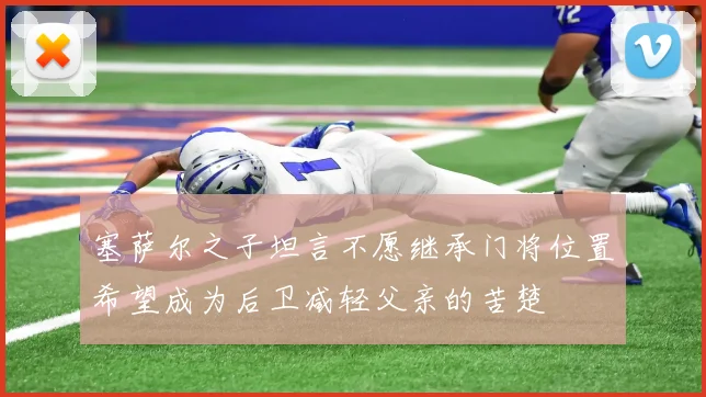 塞萨尔之子坦言不愿继承门将位置希望成为后卫减轻父亲的苦楚