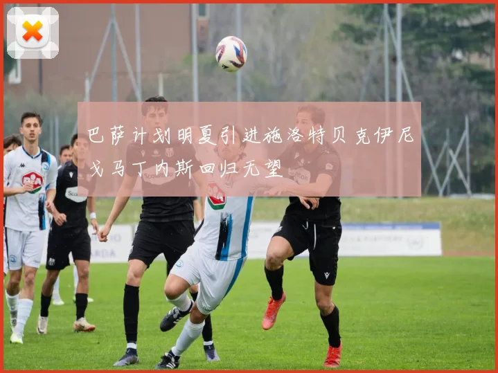 巴萨计划明夏引进施洛特贝克伊尼戈马丁内斯回归无望