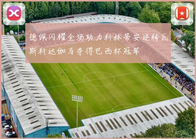 德佩闪耀全场助力科林蒂安逆转瓦斯科达伽马夺得巴西杯冠军