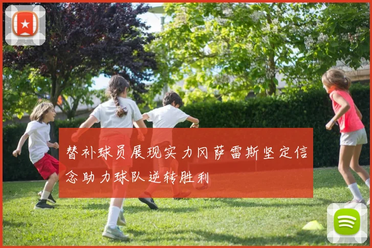 替补球员展现实力冈萨雷斯坚定信念助力球队逆转胜利