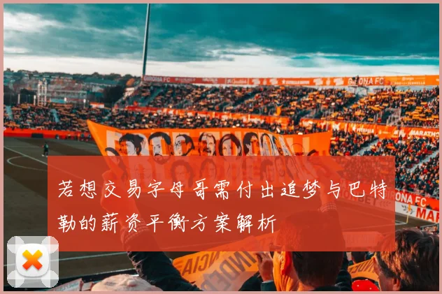 若想交易字母哥需付出追梦与巴特勒的薪资平衡方案解析