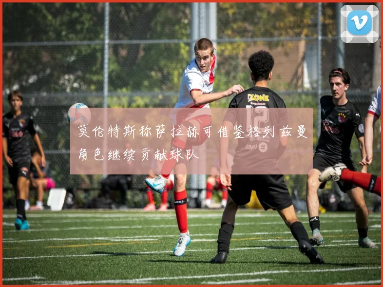 莫伦特斯称萨拉赫可借鉴格列兹曼角色继续贡献球队